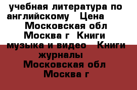 учебная литература по английскому › Цена ­ 900 - Московская обл., Москва г. Книги, музыка и видео » Книги, журналы   . Московская обл.,Москва г.